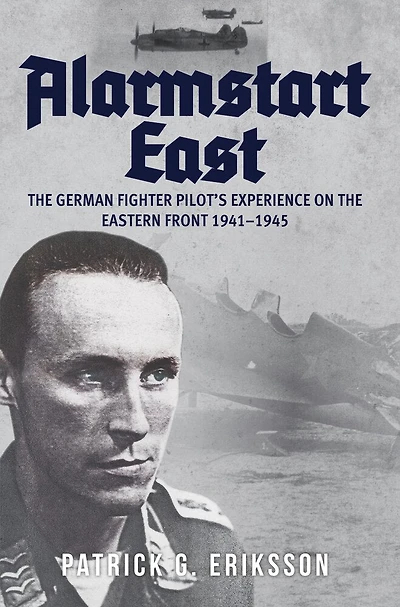 Alarmstart East: The German Fighter Pilot's Experience On Eastern Front 1941-1945