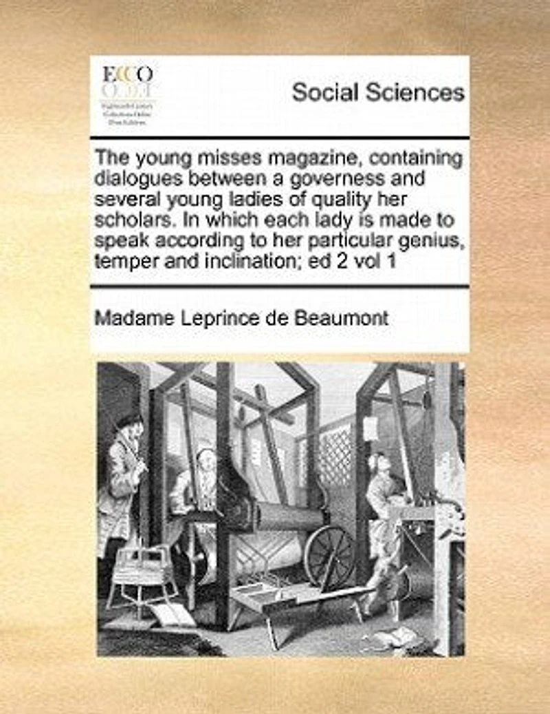 The Young Misses Magazine, Containing Dialogues Between A Governess And Several Young Ladies Of Quality Her Scholars. In Which Each Lady Is Made To Speak According To Her Particular Genius, Temper And Inclination; Ed 2 Vol 1