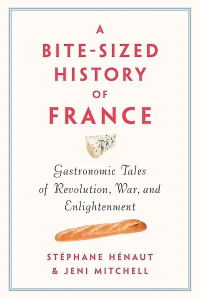 A Bite-Sized History of France: Gastronomic Tales Revolution, War, and Enlightenment