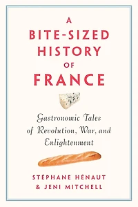 A Bite-Sized History of France: Gastronomic Tales Revolution, War, and Enlightenment
