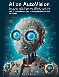 AI on AutoVision: LLM Meets RPA: How to build and train your own LLM and connect it to Vision.UI RPA (Robotic Process Automation) software in order to automate a wide array of repetitive tasks for creators and daily use