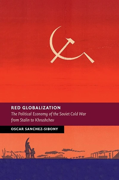 Red Globalization: The Political Economy Of The Soviet Cold War From Stalin To Khrushchev