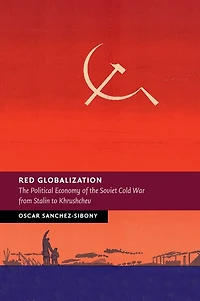Red Globalization: The Political Economy Of The Soviet Cold War From Stalin To Khrushchev