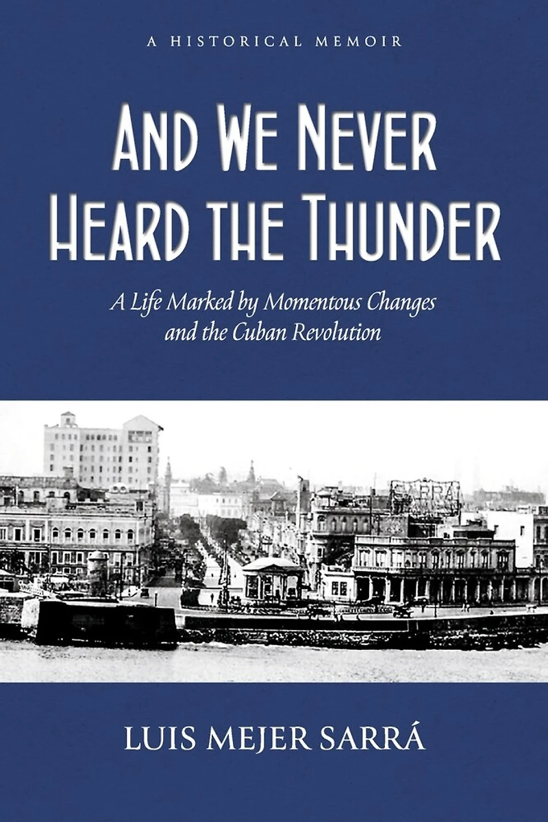 And We Never Heard the Thunder: A Life Marked by Momentous Changes and the Cuban Revolution