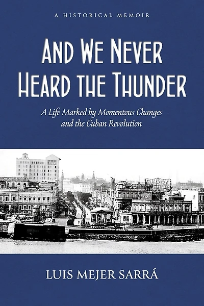 And We Never Heard the Thunder: A Life Marked by Momentous Changes and the Cuban Revolution