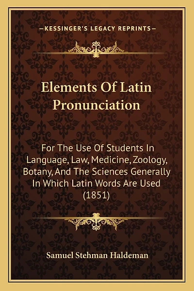 Elements Of Latin Pronunciation: For The Use Of Students In Language, Law, Medicine, Zoology, Botany, And The Sciences Generally In Which Latin Words Are Used (1851)