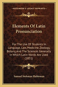Elements Of Latin Pronunciation: For The Use Of Students In Language, Law, Medicine, Zoology, Botany, And The Sciences Generally In Which Latin Words Are Used (1851)