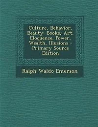 Culture, Behavior, Beauty: Books, Art, Eloquence. Power, Wealth, Illusions - Primary Source Edition