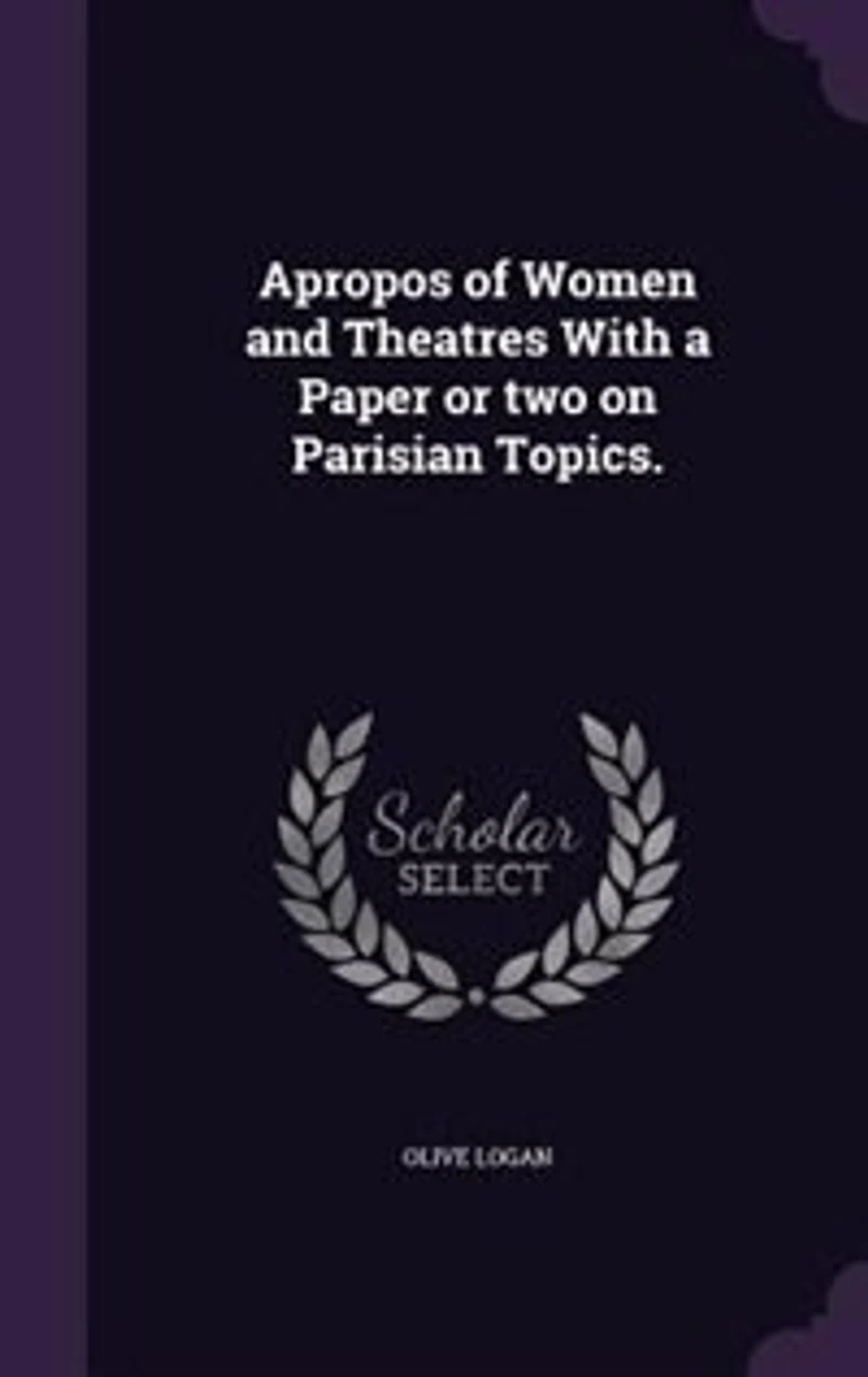 Apropos of Women and Theatres With a Paper or two on Parisian Topics.