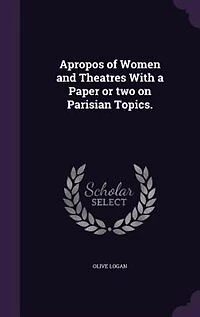 Apropos of Women and Theatres With a Paper or two on Parisian Topics.