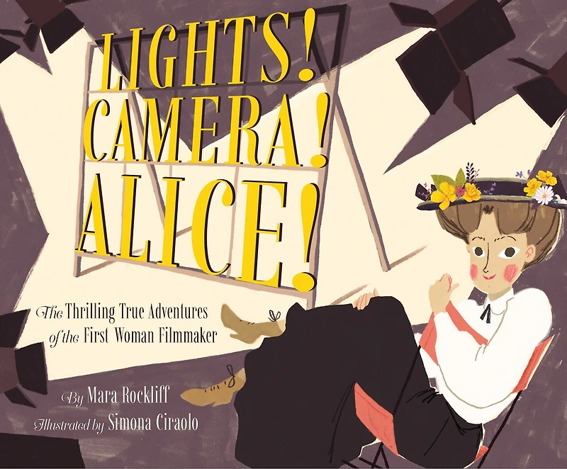 Lights! Camera! Alice!: the Thrilling True Adventures of First Woman Filmmaker (Film Book for Kids, Non-Fiction Picture Book, Inspiring Children's Books)