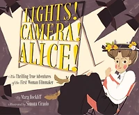 Lights! Camera! Alice!: the Thrilling True Adventures of First Woman Filmmaker (Film Book for Kids, Non-Fiction Picture Book, Inspiring Children's Books)