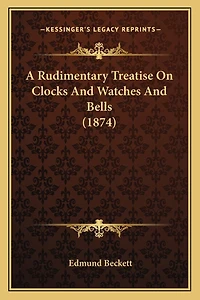 A Rudimentary Treatise On Clocks And Watches And Bells (1874)