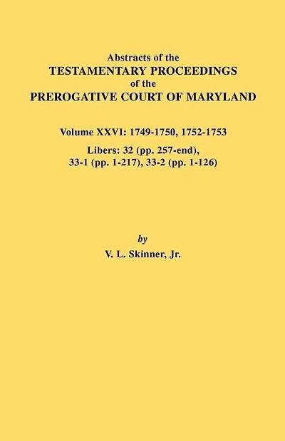 Abstracts of the Testamentary Proceedings of the Prerogative Court of Maryland. Volume XXVI: 1749-1750, 1752-1753. Libers: 32 (Pp. 257-End), 33-1 (Pp.