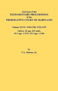Abstracts of the Testamentary Proceedings of the Prerogative Court of Maryland. Volume XXVI: 1749-1750, 1752-1753. Libers: 32 (Pp. 257-End), 33-1 (Pp.