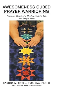 Awesomeness Cubed Prayer Warrioring: From the Heart of a Healer, Holistic Vet, and Single Mom