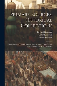 Primary Sources, Historical Collections: The Rubaiyat of Omar Khayyam, the Astronomer Poet of Persia, With a Foreword by T. S. Wentworth