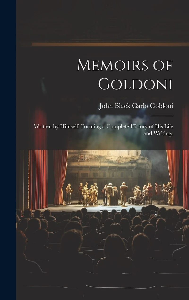 Memoirs of Goldoni: Written by Himself: Forming a Complete History of His Life and Writings