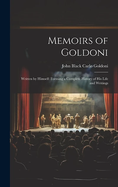 Memoirs of Goldoni: Written by Himself: Forming a Complete History of His Life and Writings