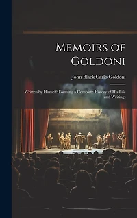 Memoirs of Goldoni: Written by Himself: Forming a Complete History of His Life and Writings