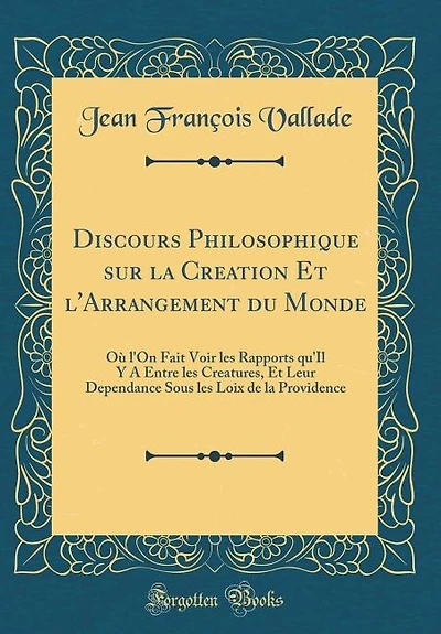 Discours Philosophique sur la Creation Et l'Arrangement du Monde: Où l'On Fait Voir les Rapports qu'Il Y A Entre Creatures, Leur Dependance Sous Loix de l