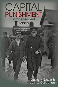 Capital Punishment Independent Ireland: A Social, Legal and Political History