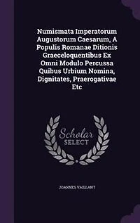 Numismata Imperatorum Augustorum Caesarum, A Populis Romanae Ditionis Graeceloquentibus Ex Omni Modulo Percussa Quibus Urbium Nomina, Dignitates, Praerogativae Etc
