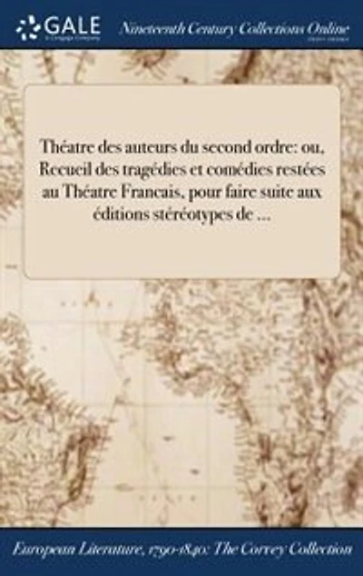 Théatre des auteurs du second ordre: ou, Recueil des tragédies et comédies restées au Théatre Francais, pour faire suite aux éditions st
