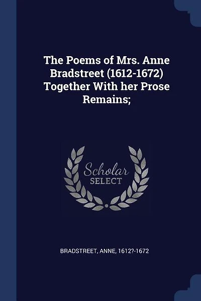 The Poems of Mrs. Anne Bradstreet (1612-1672) Together With her Prose Remains;
