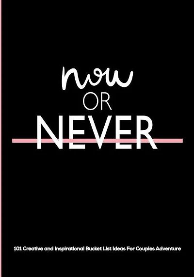 Now or Never: 101 Creative and Inspirational Bucket List Ideas For Couples Adventures  A Journal