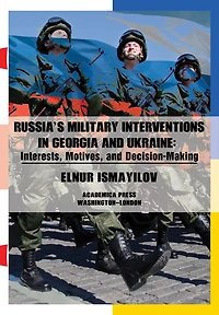 Russia’s Military Interventions  in Georgia and Ukraine: Interests, Motives, and Decision-Making