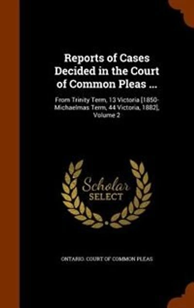 Reports of Cases Decided in the Court of Common Pleas ...: From Trinity Term, 13 Victoria [1850-Michaelmas Term, 44 Victoria, 1882], Volume 2