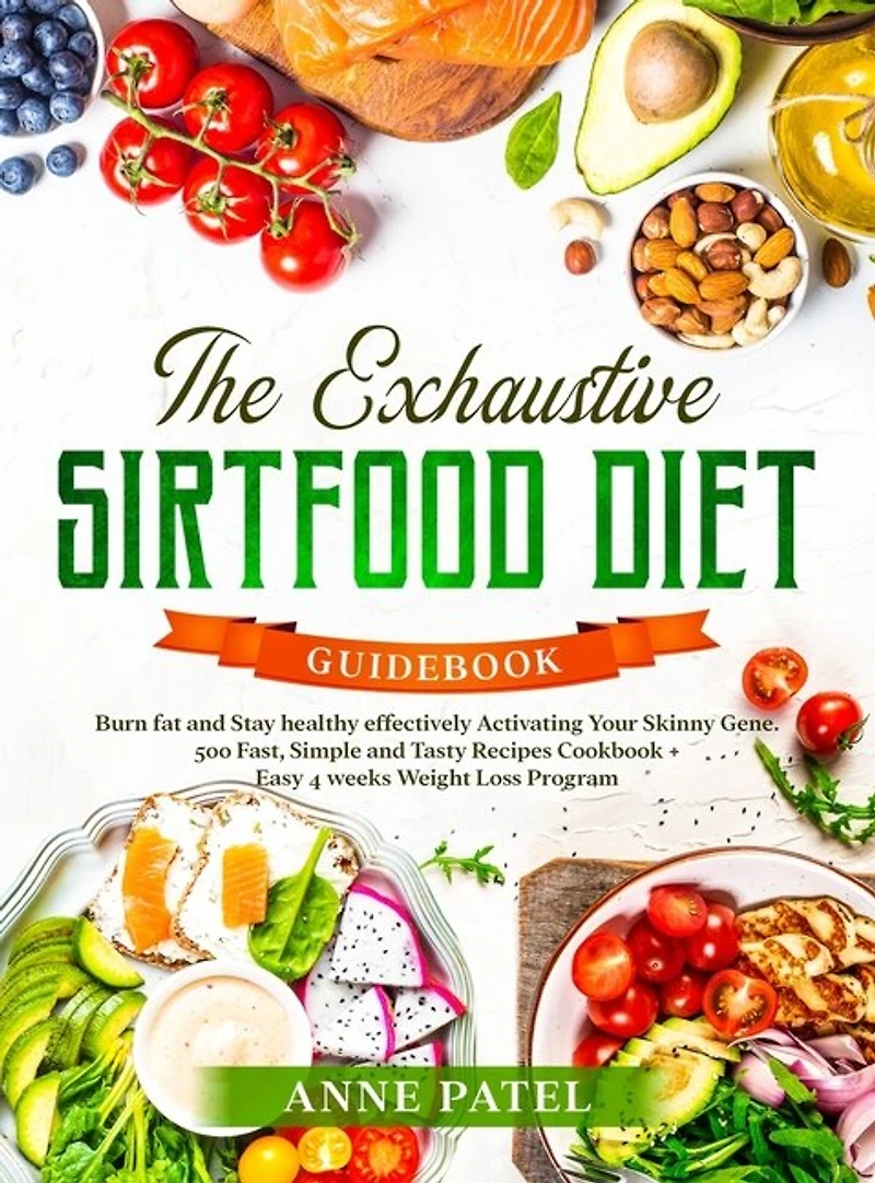 The Exhaustive Sirtfood Diet Cookbook: Burn Fat And Stay Healthy Effectively Activating Your Skinny Gene. 500 Fast, Simple And Tasty Recip