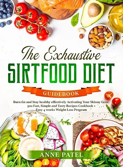 The Exhaustive Sirtfood Diet Cookbook: Burn Fat And Stay Healthy Effectively Activating Your Skinny Gene. 500 Fast, Simple And Tasty Recip