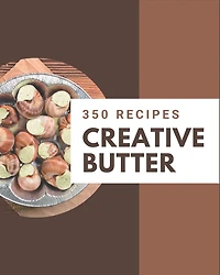350 Creative Butter Recipes: A Butter Cookbook You Will Love