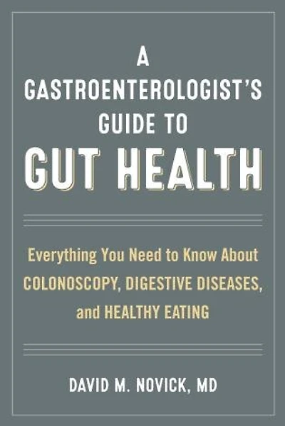 A Gastroenterologist's Guide to Gut Health: Everything You Need Know About Colonoscopy, Digestive Diseases, and Healthy Eating