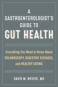 A Gastroenterologist's Guide to Gut Health: Everything You Need Know About Colonoscopy, Digestive Diseases, and Healthy Eating