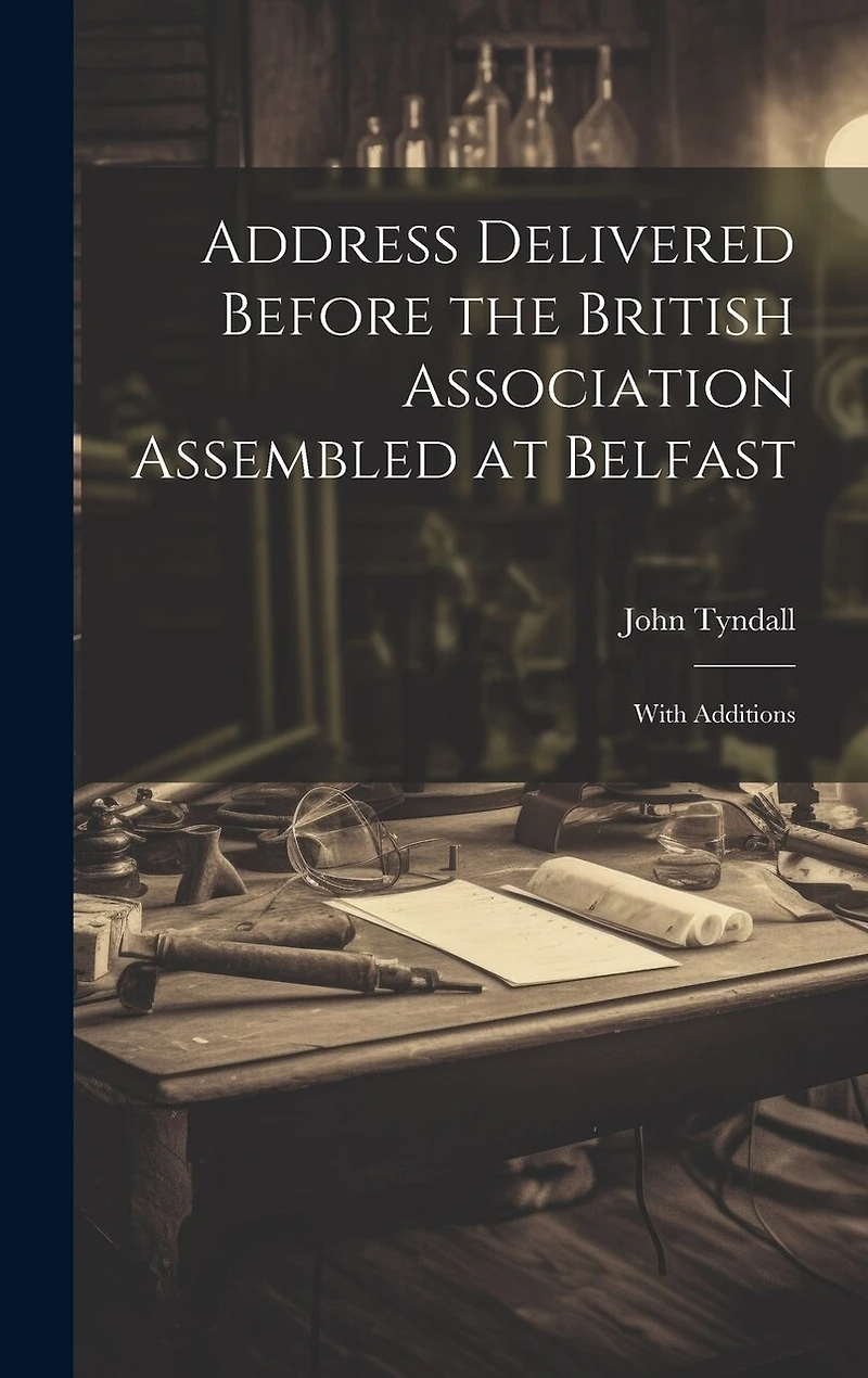 Address Delivered Before the British Association Assembled at Belfast: With Additions