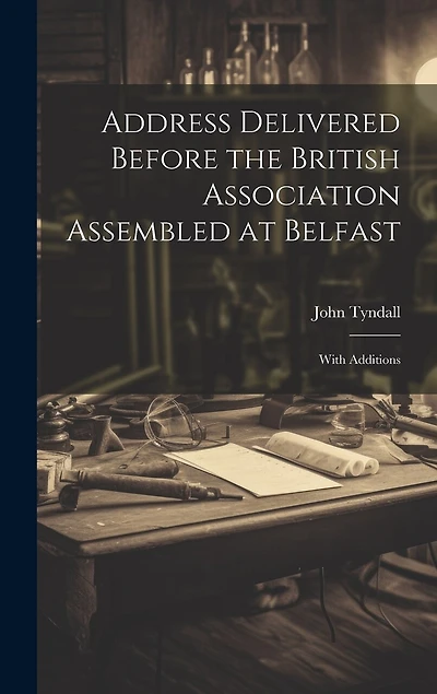 Address Delivered Before the British Association Assembled at Belfast: With Additions