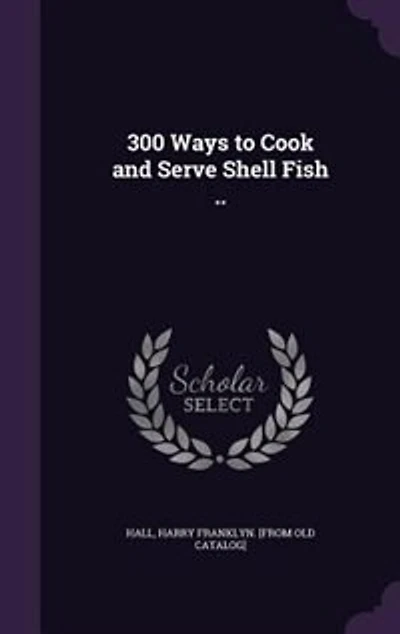 300 Ways to Cook and Serve Shell Fish ..