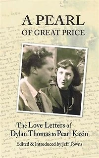 A Pearl Of Great Price: The Love Letters Of Dylan Thomas To Pearl Kazin