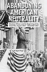 Abandoning American Neutrality: Woodrow Wilson and the Beginning of Great War, August 1914 - December 1915
