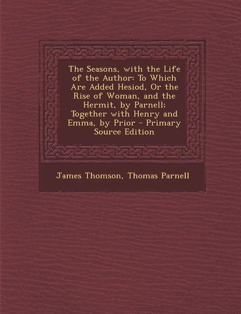 The Seasons, with the Life of the Author: To Which Are Added Hesiod, Or the Rise of Woman, and the Hermit, by Parnell; Together with Henry an