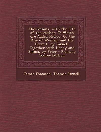 The Seasons, with the Life of the Author: To Which Are Added Hesiod, Or the Rise of Woman, and the Hermit, by Parnell; Together with Henry an