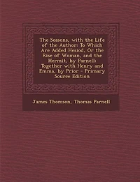 The Seasons, with the Life of the Author: To Which Are Added Hesiod, Or the Rise of Woman, and the Hermit, by Parnell; Together with Henry an