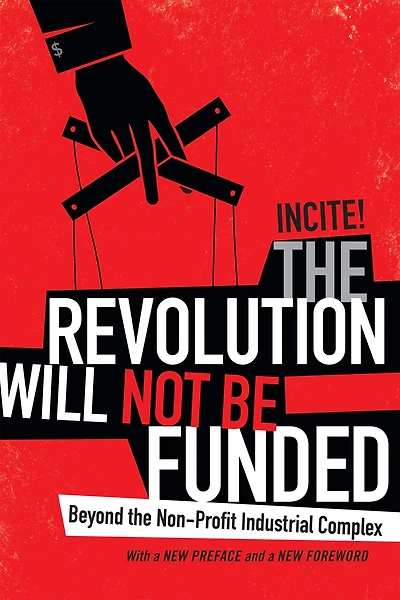 the Revolution Will Not Be Funded: Beyond Non-Profit Industrial Complex
