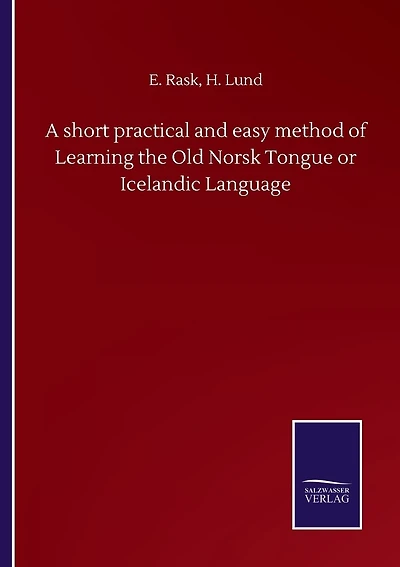 A Short Practical And Easy Method Of Learning The Old Norsk Tongue Or Icelandic Language