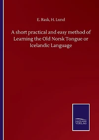 A Short Practical And Easy Method Of Learning The Old Norsk Tongue Or Icelandic Language