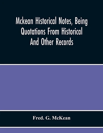 Mckean Historical Notes, Being Quotations From Historical And Other Records, Relating Chiefly To Maciain-Macdonalds, Many Calling Themselves Mccain, Mccane, Mcean, Macian, Mcian, Mckean, Mackane, Mckeehan, Mckeen, Mckeon, Etc.
