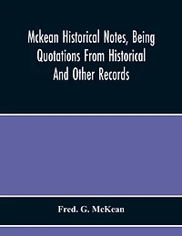 Mckean Historical Notes, Being Quotations From Historical And Other Records, Relating Chiefly To Maciain-Macdonalds, Many Calling Themselves Mccain, Mccane, Mcean, Macian, Mcian, Mckean, Mackane, Mckeehan, Mckeen, Mckeon, Etc.